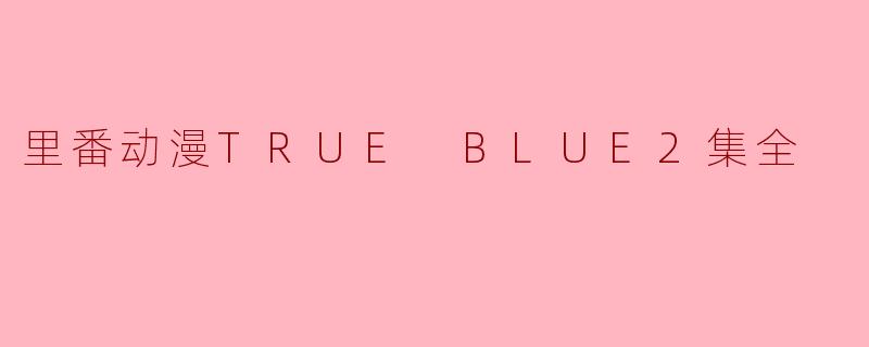 里番动漫TRUE BLUE有几集全？  
